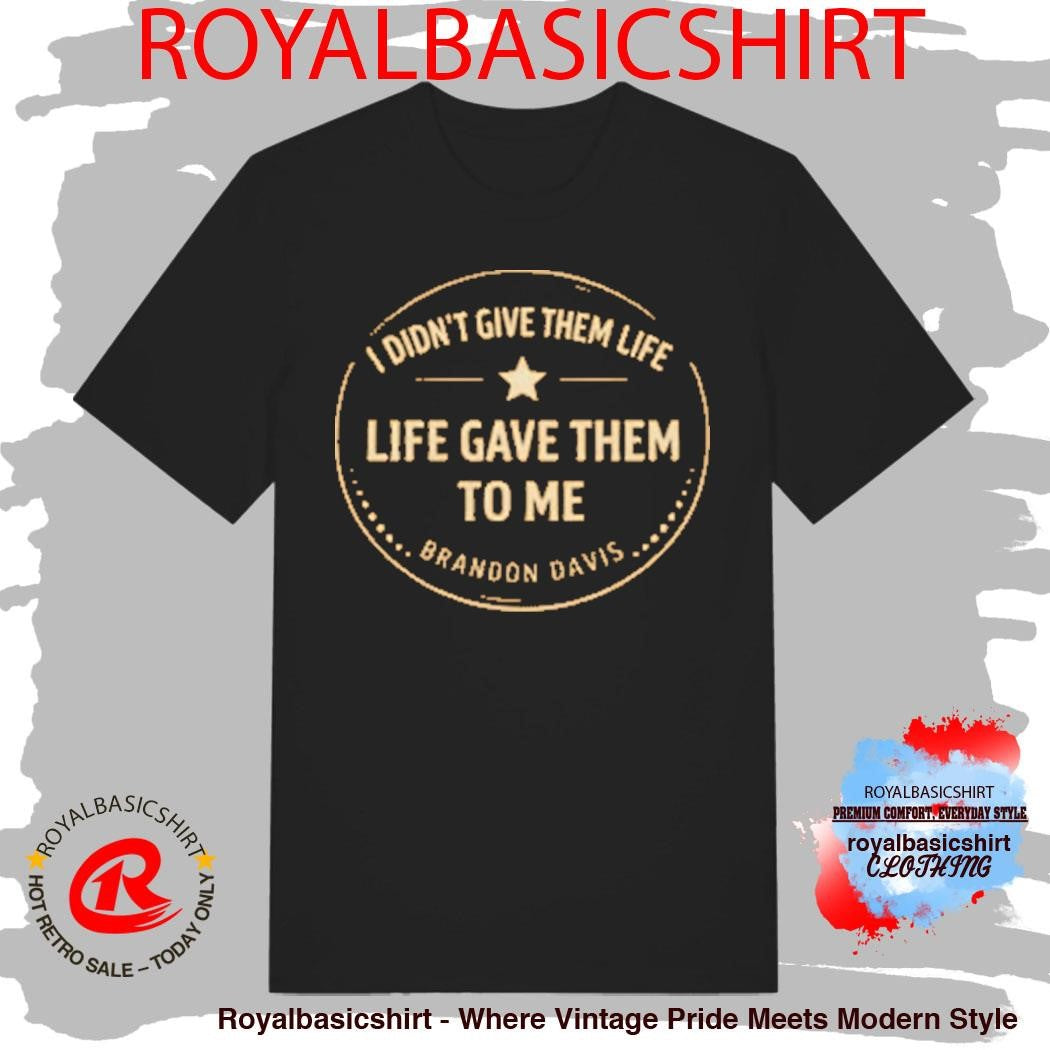 I Didn’t Give Them Life Live Gave Them To Me Brandon Davis Shirt