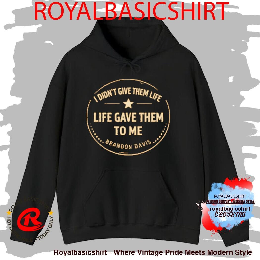 I Didn’t Give Them Life Live Gave Them To Me Brandon Davis Shirt