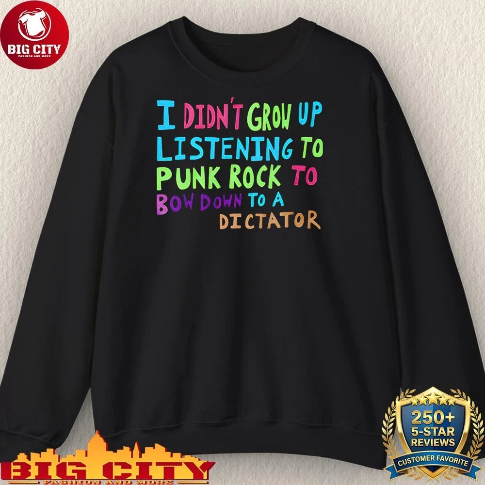I Didn’t Grow Up Listening To Punk Rock To Bow Down To A Dictator shirt