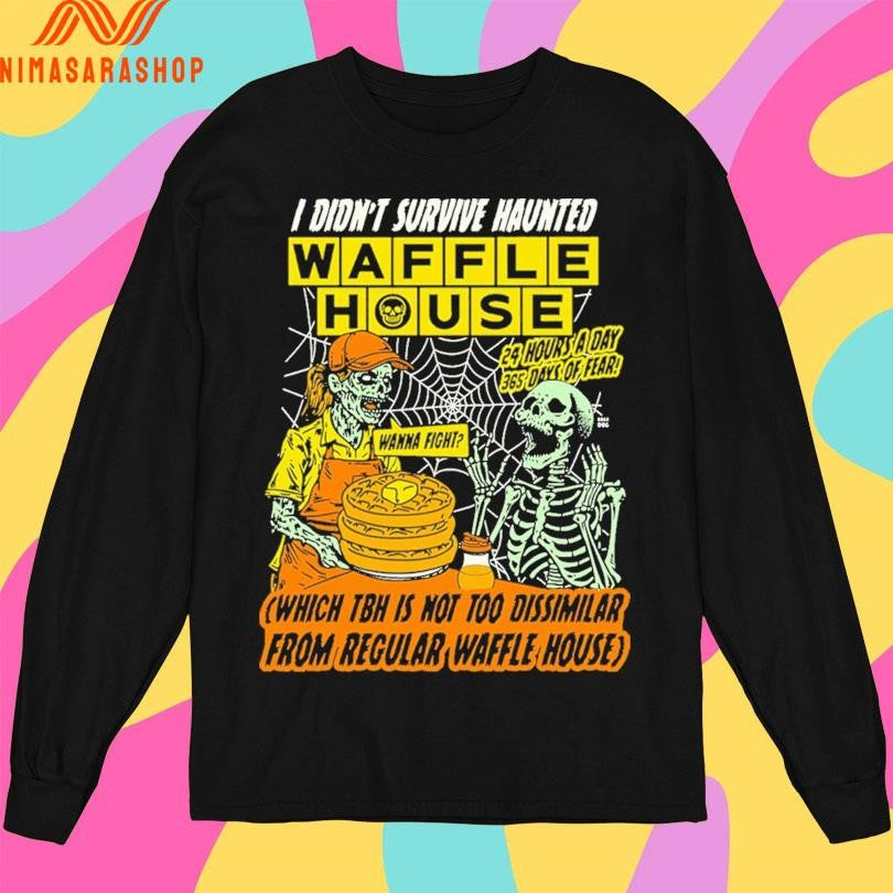 I Didn’t Survive Haunted Waffles House Wanna Fight Which Tbh Is Not Too Dissimilar From Regular Waffle House Zombie And Skeleton Shirts