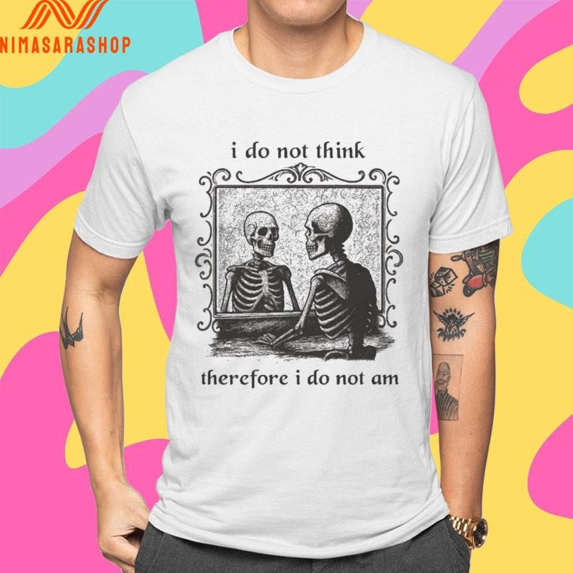I Do Not Think Therefore I Do Not Am Skeleton Mirror Shirts