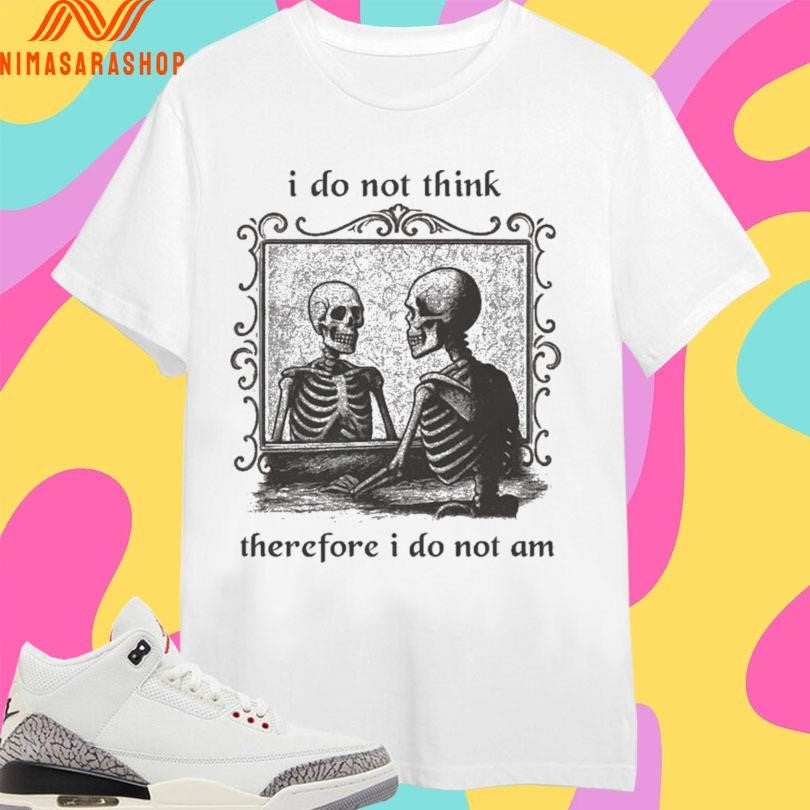 I Do Not Think Therefore I Do Not Am Skeleton Mirror Shirts