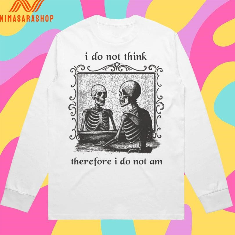 I Do Not Think Therefore I Do Not Am Skeleton Mirror Shirts