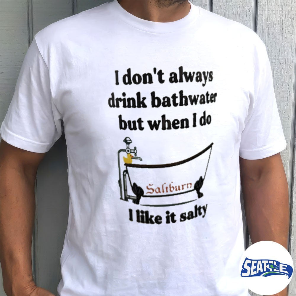 I Don’t Always Drink Bathwater But When I Do I Like It Salty Shirt