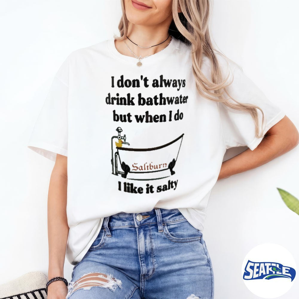 I Don’t Always Drink Bathwater But When I Do I Like It Salty Shirt