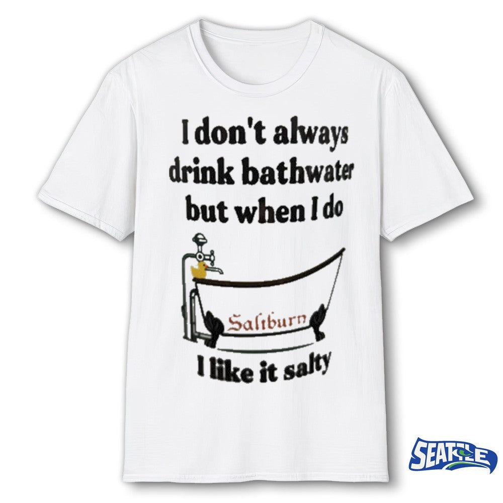I Don’t Always Drink Bathwater But When I Do I Like It Salty Shirt