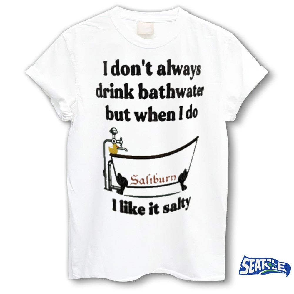 I Don’t Always Drink Bathwater But When I Do I Like It Salty Shirt
