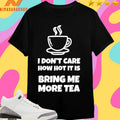 I Don’t Care How Hot It Is Bring Me More Tea Shirts