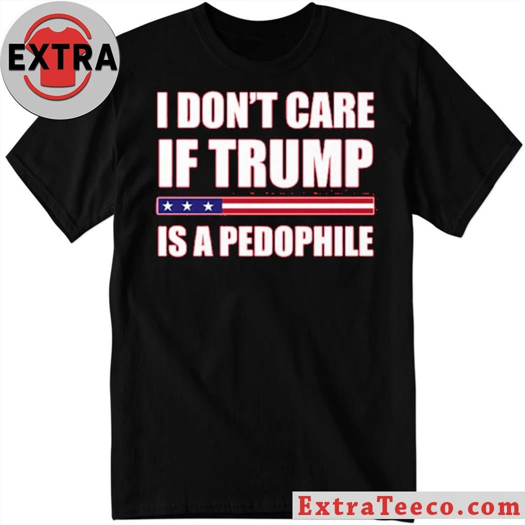 I Dont Care If Trump Is A Pedophile New T-Shirt