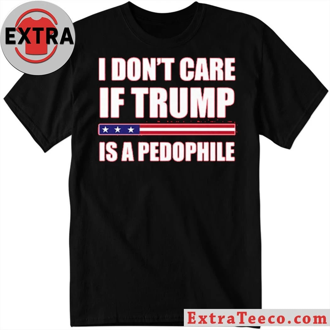 I Dont Care If Trump Is A Pedophile New T-Shirt