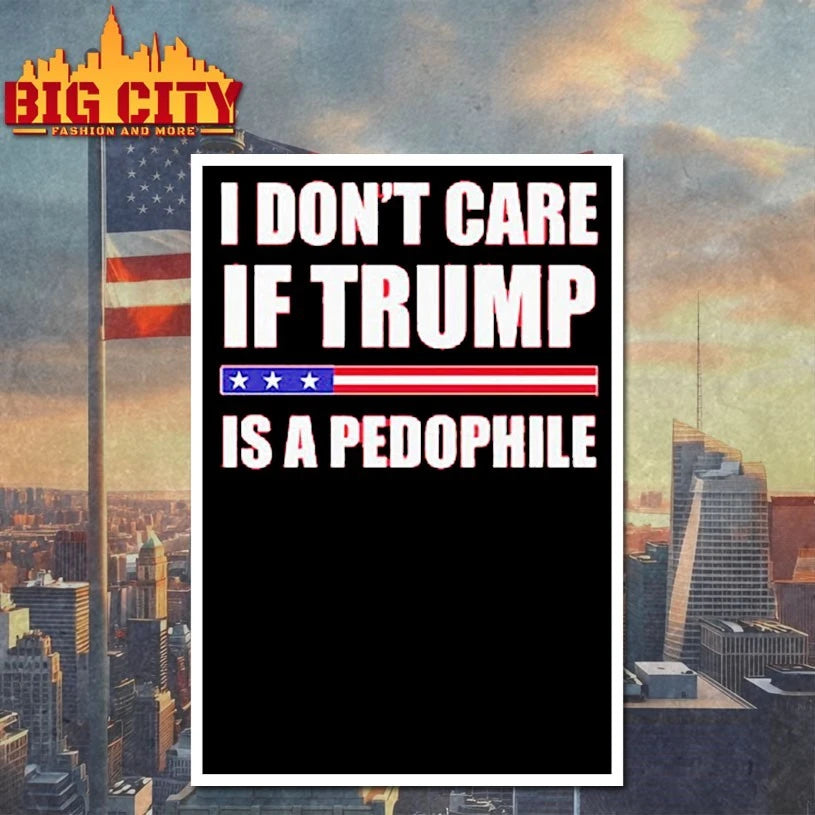 I Don’t Care If Trump Is A Pedophile shirt