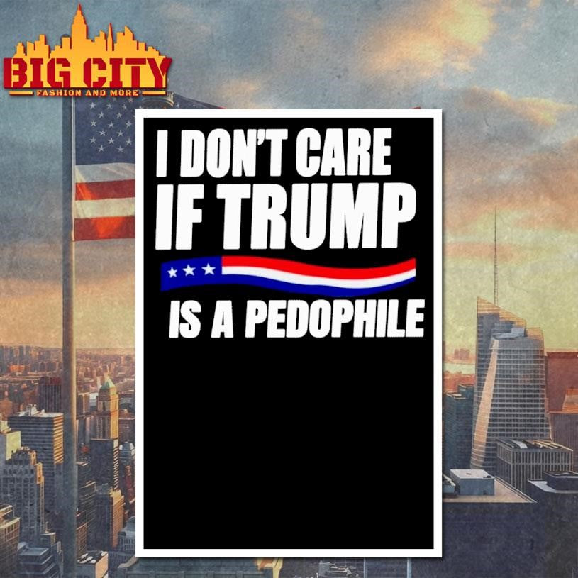 I Don’t Care If Trump Is Pedophile Shirt