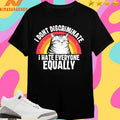 I Don’t Discriminate I Hate Everyone Equally Cat Shirts