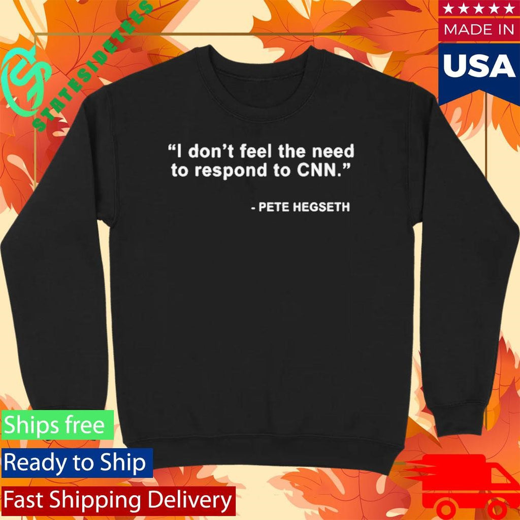 I Dont Feel The Need To Respond To Cnn Pete Hegseth Shirt