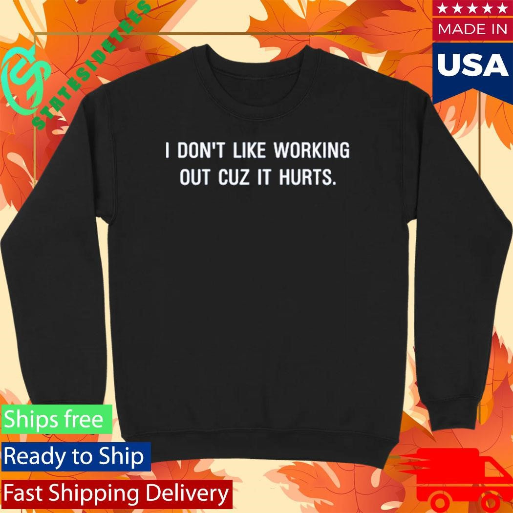 I Don’t Like Working Out Cuz It Hurts Shirt