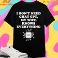 I Don’t Need Chat Gpt My Wife Knows Everything Shirts