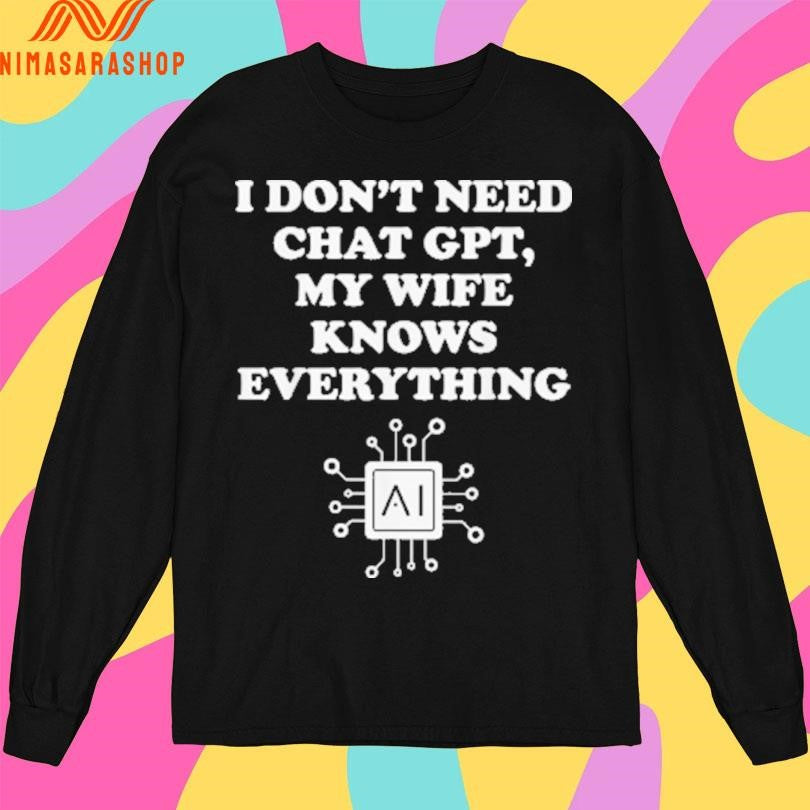I Don’t Need Chat Gpt My Wife Knows Everything Shirts