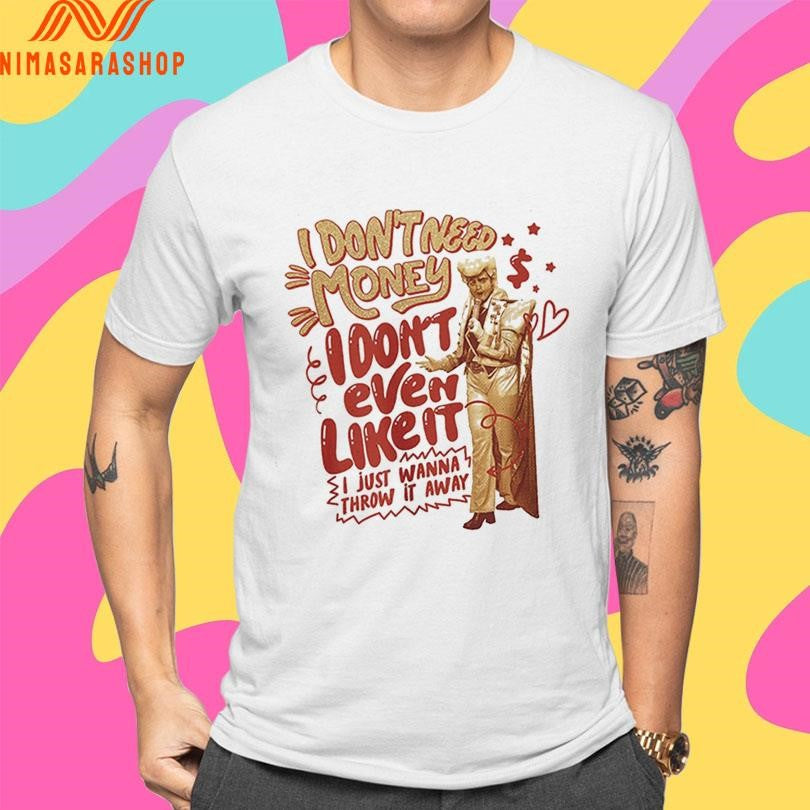 I Don’t Need Money I Don’t Even Like It I Just Wanna Throw It Away Shirts