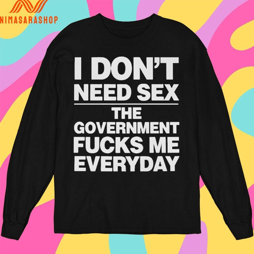 I Don’t Need Sex The Government Fucks Me Everyday Shirts