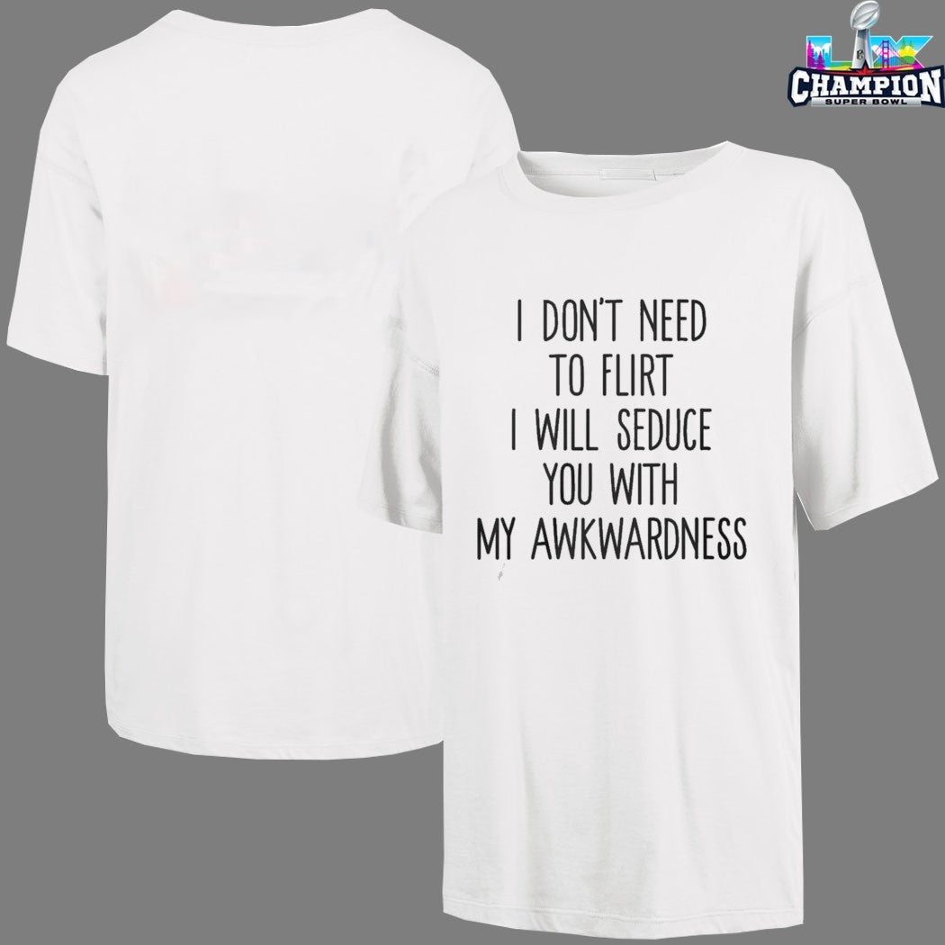 I Don’t Need To Flirt I Will Seduce You With My Awkwardness T-shirts