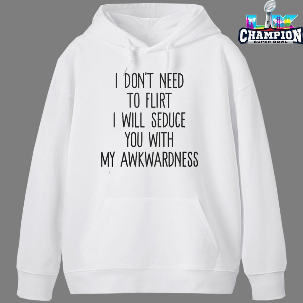 I Don’t Need To Flirt I Will Seduce You With My Awkwardness T-shirts