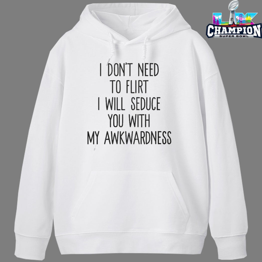 I Don’t Need To Flirt I Will Seduce You With My Awkwardness T-shirts