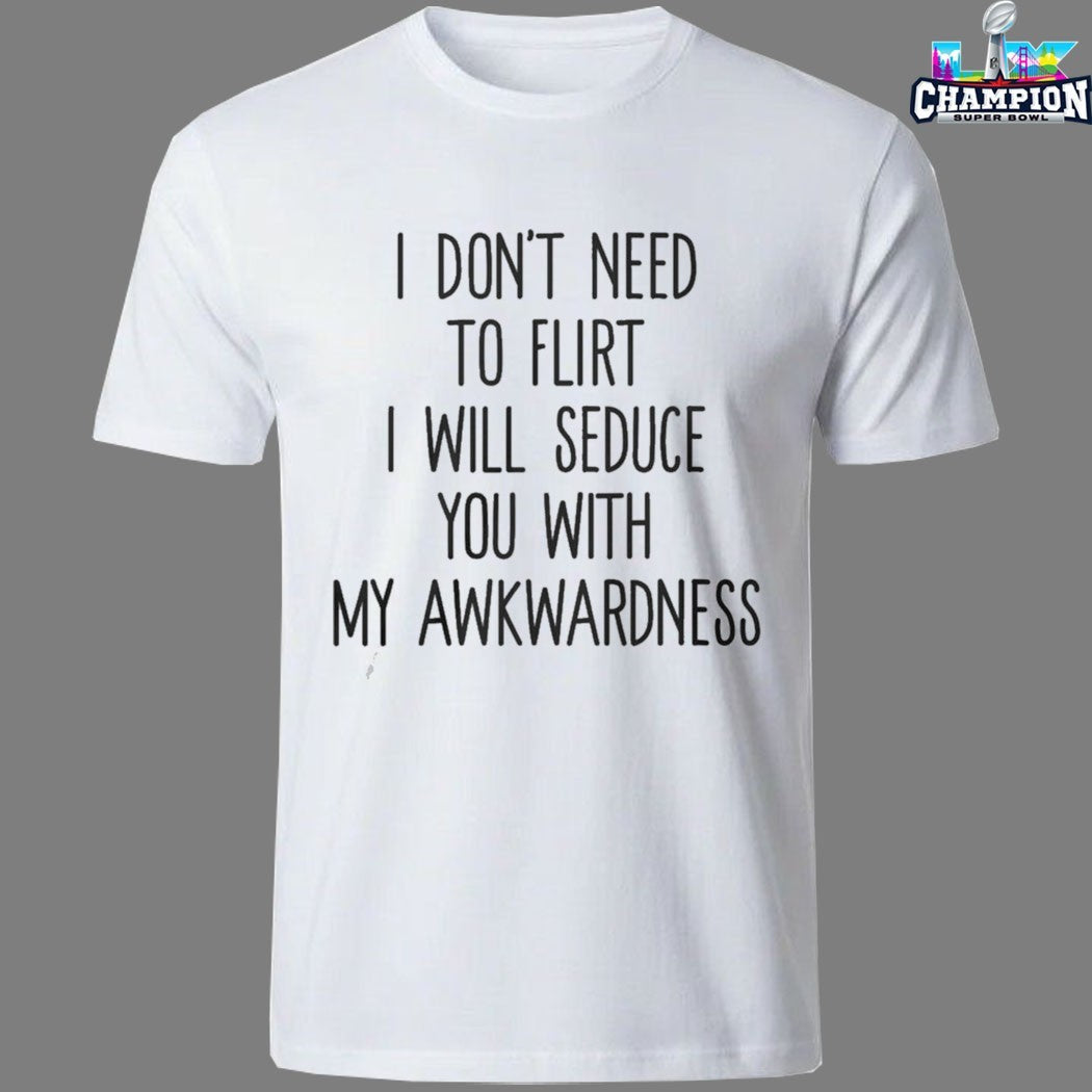 I Don’t Need To Flirt I Will Seduce You With My Awkwardness T-shirts