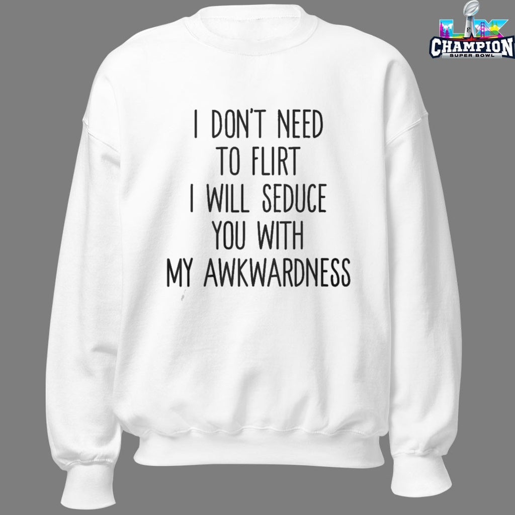 I Don’t Need To Flirt I Will Seduce You With My Awkwardness T-shirts