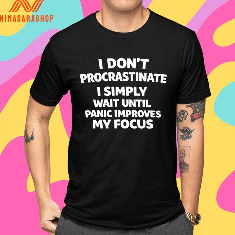 I Don’t Procrastinate I Simply Wait Until Panic Improves My Focus Shirts