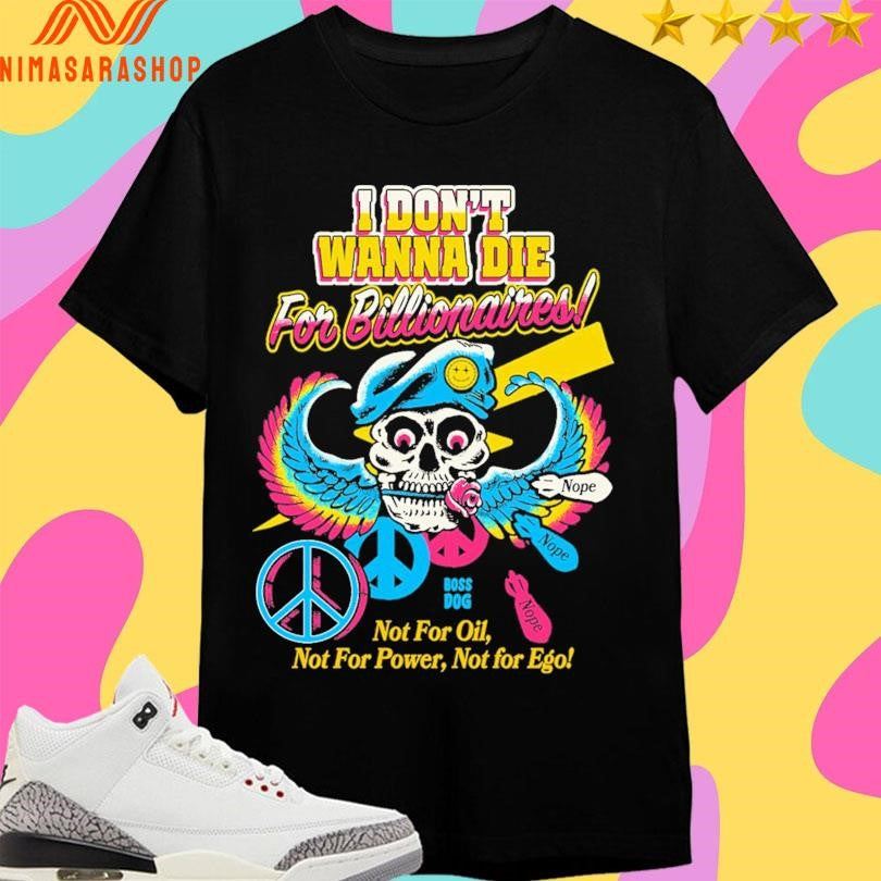 I Don’t Wanna Die For Billionaires Not For Oil Not For Power Not For Ego Shirts
