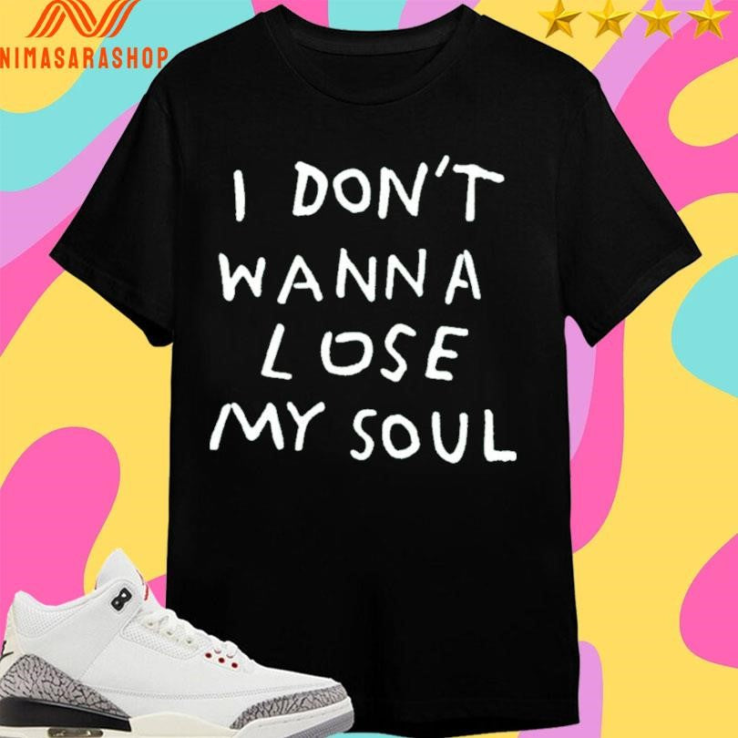 I Don’t Wanna Lose My Soul Shirts