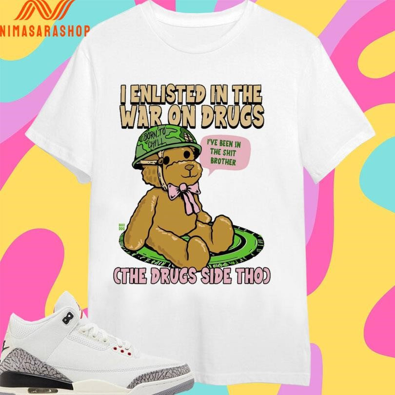 I Enlisted In The War On Drugs Cth Drugs Side Tho I’ve Been In The Shit Brother Shirts