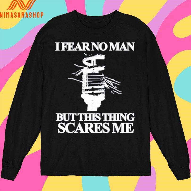 I Fear No Man But This Thing Scares Me Shirts