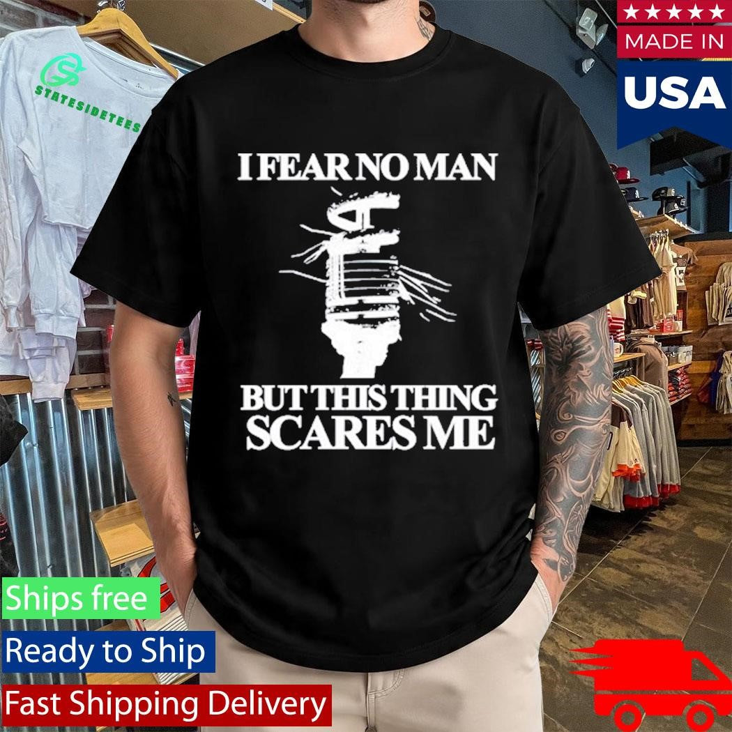 I Fear No Man But This Thing Scares Me Shirt