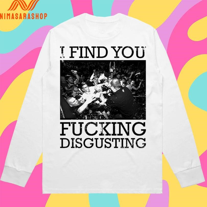 I Find You Fucking Disgusting Shirts