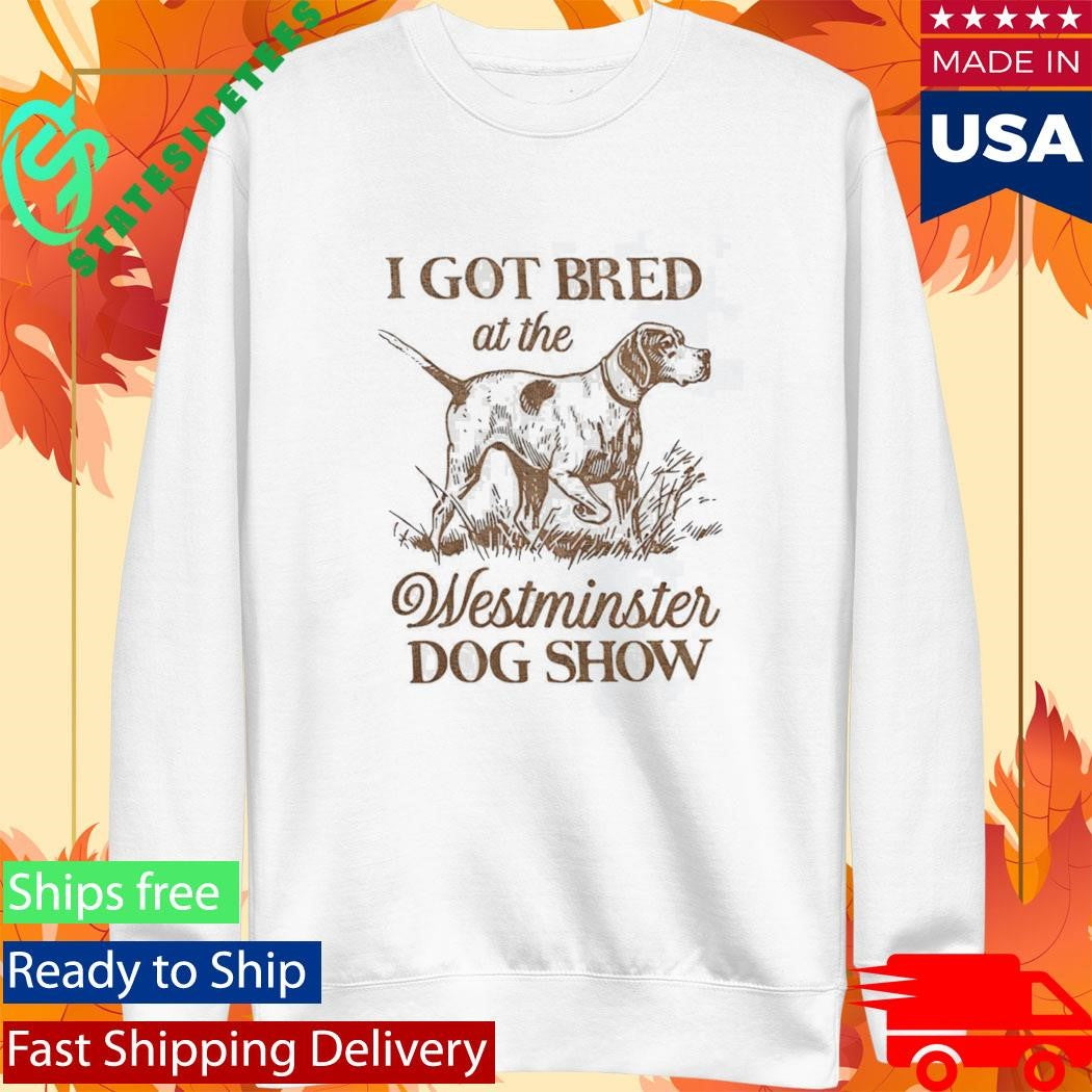 I Got Bred At The Westminster Dog Show Shirt