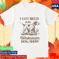 I Got Bred At The Westminster Dog Show Shirt