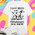 I Got Bred At The Westminster Dog Show Shirts