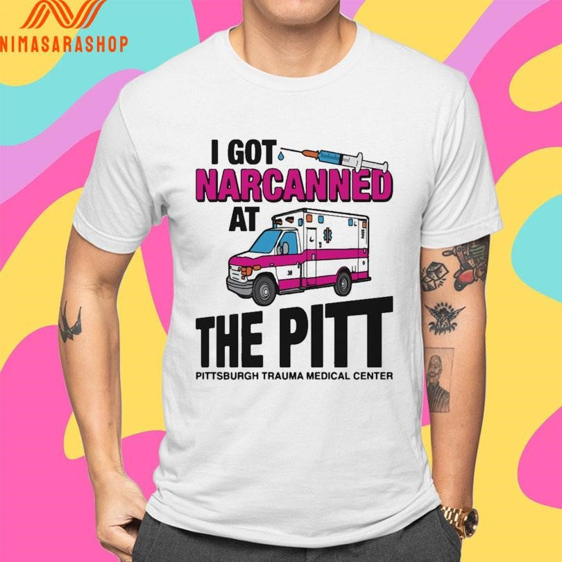 I Got Narcanned At The Pitt Pittsburgh Trauma Medical Center Shirts