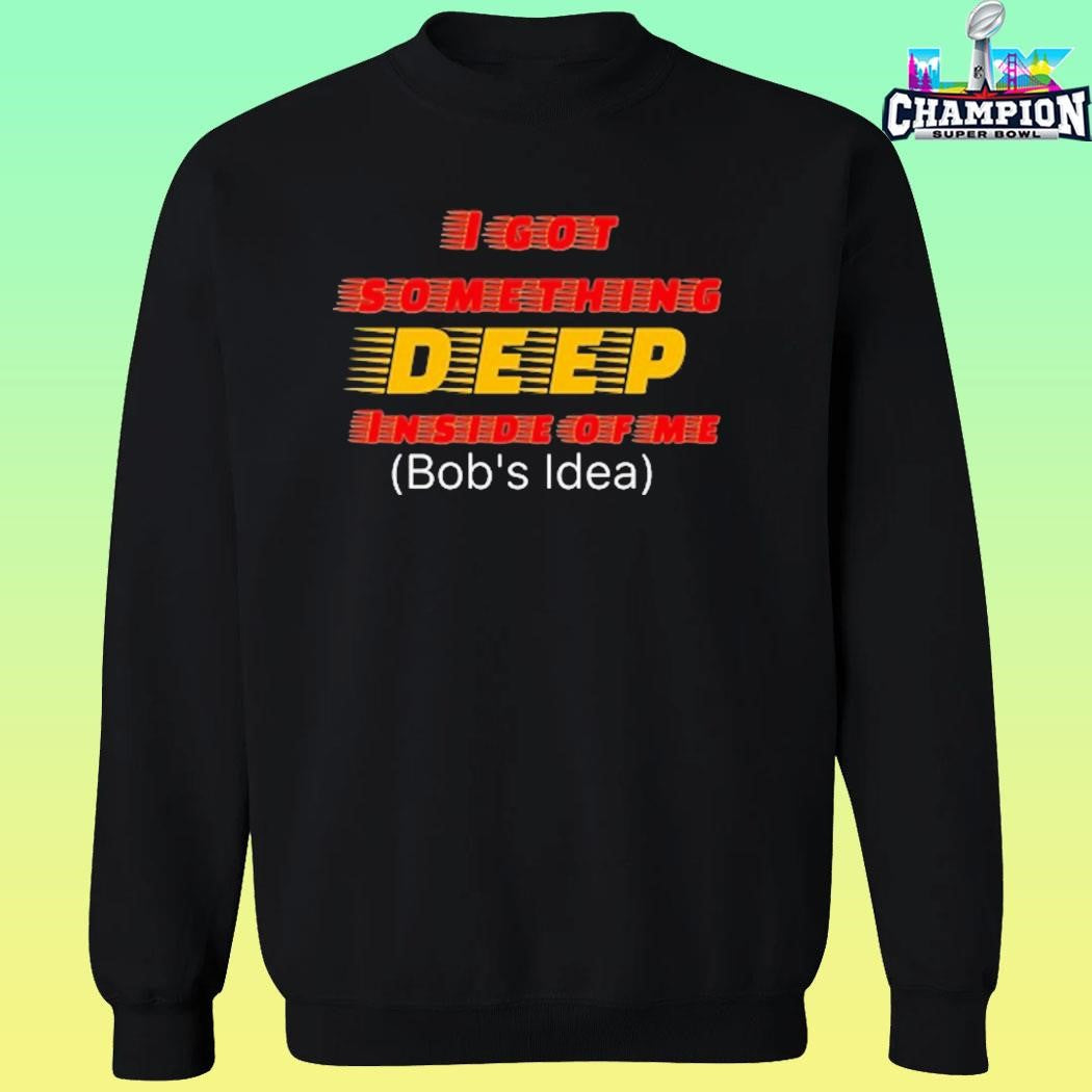 I Got Something Deep Inside Of Me Bob’s Idea Shirt