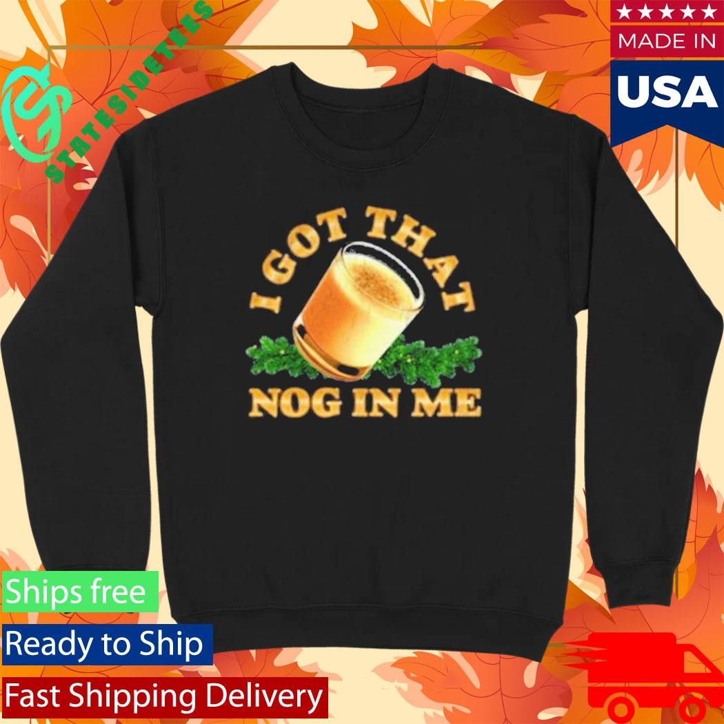 I Got That Nog In Me Shirt