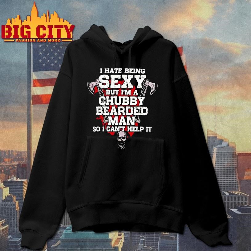 I Hate Being Sexy but I Am A Chubby Bearded Man so I Can’t Help It Shirt