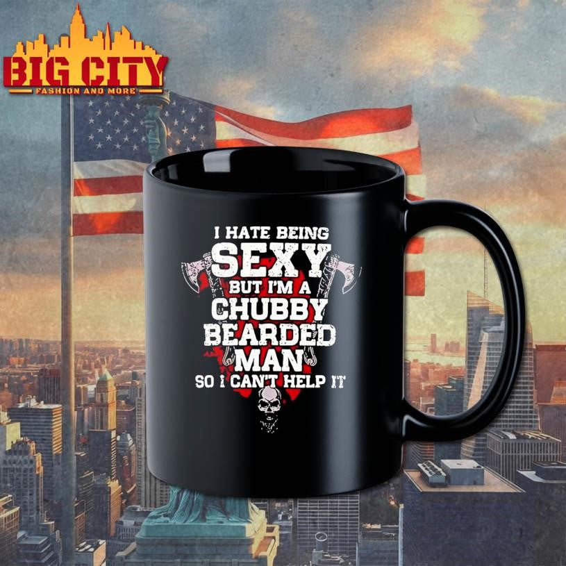 I Hate Being Sexy but I Am A Chubby Bearded Man so I Can’t Help It Shirt