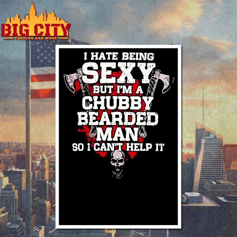 I Hate Being Sexy but I Am A Chubby Bearded Man so I Can’t Help It Shirt