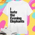 I Hate The Evening Elephants Shirts
