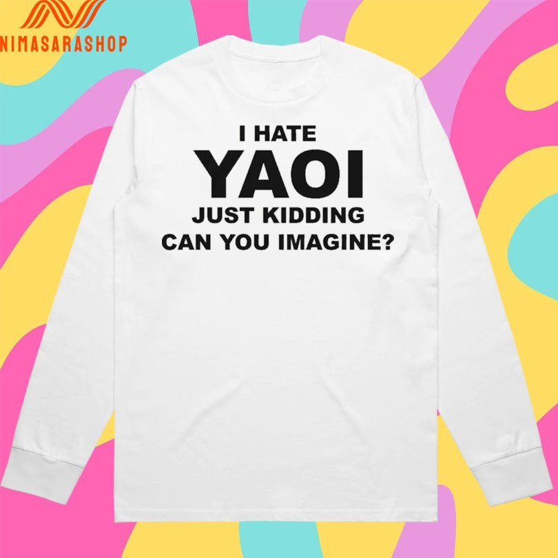 I Hate Yaoi Just Kidding Can You Imagine Shirts