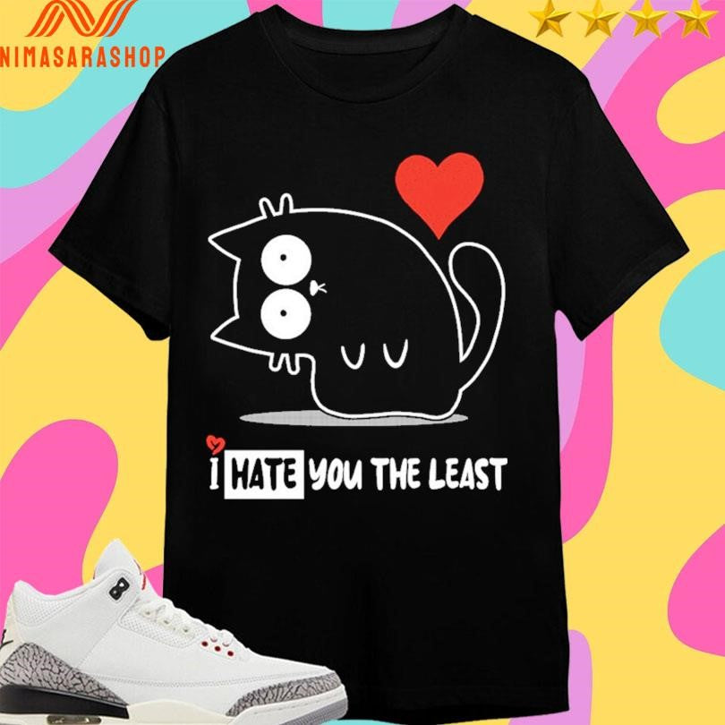 I Hate You The Least Cat Shirts