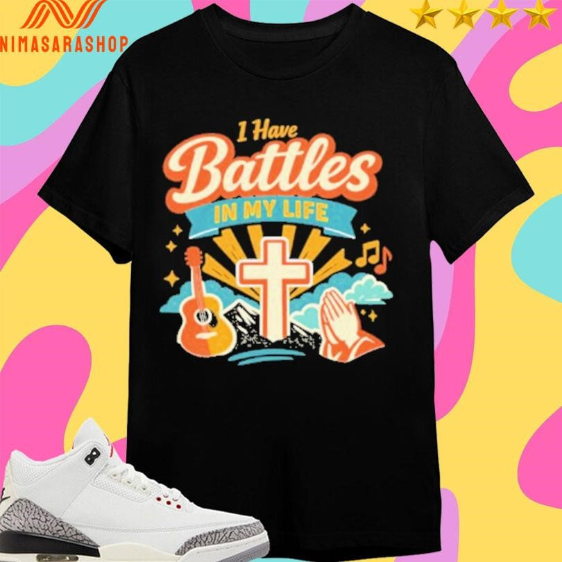 I Have Battles In My Life Shirts