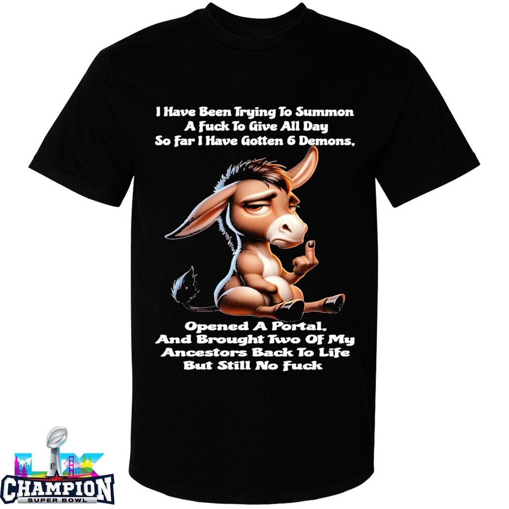 I Have Been Trying To Summon A Fuck To Give All Day So Far I Have Gotten 6 Demons Opened A Portal And Brought Two Of My Ancestors Back To Life But Still No Fuck Donkey T-shirts