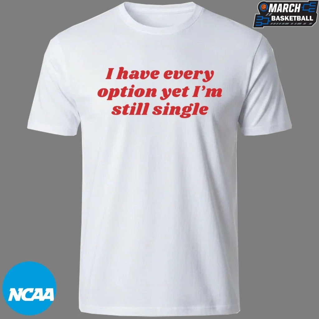 I Have Every Option Yet I’m Single T-shirts